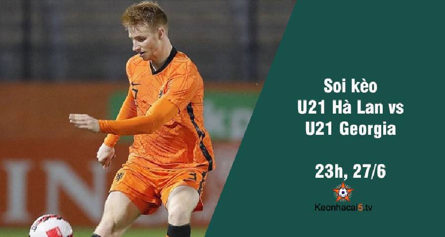 Soi kèo U21 Hà Lan vs U21 Georgia, 23h00 ngày 27/6