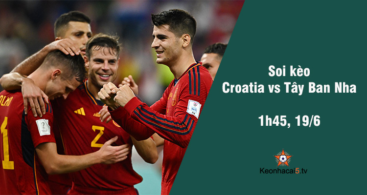Soi kèo Croatia vs Tây Ban Nha, 01h45 ngày 19/6 - Ảnh 1