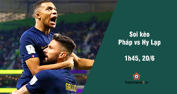 Soi kèo Pháp vs Hy Lạp, 01h45 ngày 20/6 - Ảnh 1