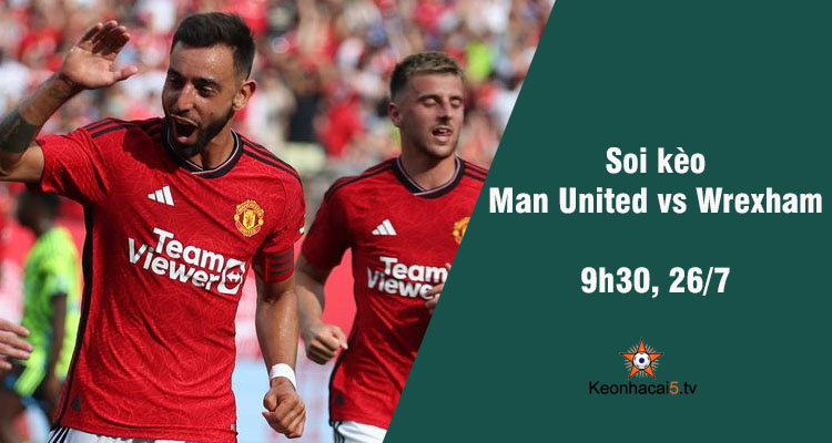 Soi kèo Man United vs Wrexham, 9h30 ngày 26/7 - Ảnh 1