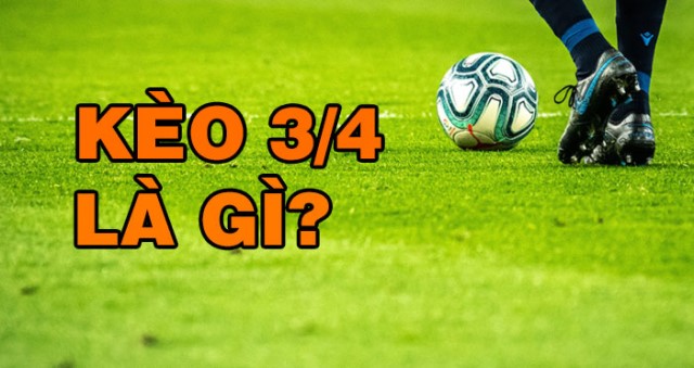 Kèo 3/4 nghĩa là gì? Kinh nghiệm khi tham gia kèo 3/4  - Ảnh 1