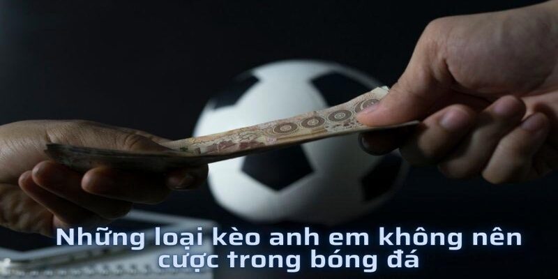  Những loại kèo nào không nên cược để tránh nhẵn túi
