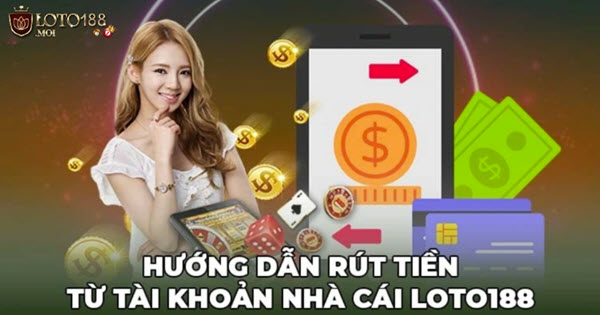 Rút tiền Loto188 và các lỗi thường gặp khi thao tác rút tiền tại hệ thống - Ảnh 1