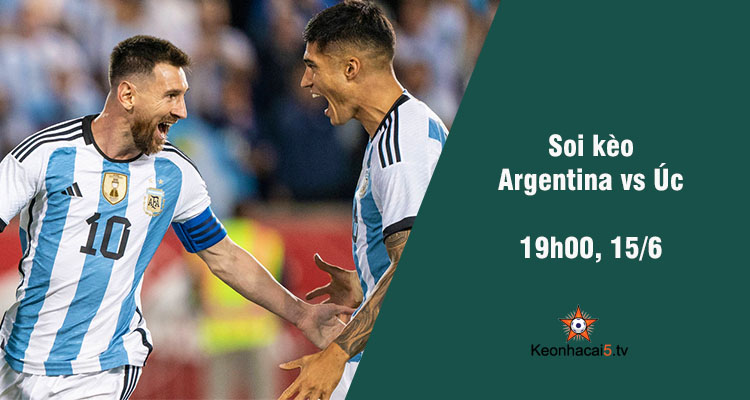 Soi kèo Argentina vs Úc, 19h00 ngày 15/6 - Ảnh 1
